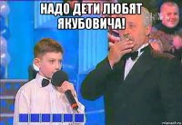 над0 дети любят якубовича! 