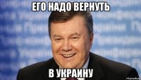 его надо вернуть в украину