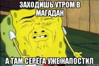 заходишь утром в магадан а там серёга уже напостил