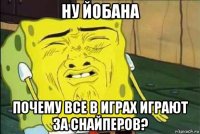 ну йобана почему все в играх играют за снайперов?