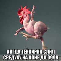  когда тейкирин слил средуху на коне до 3999