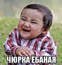  чюрка ёбаная