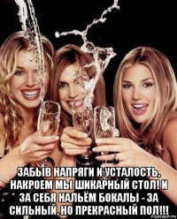  забыв напряги и усталость, накроем мы шикарный стол! и за себя нальём бокалы - за сильный, но прекрасный пол!!!