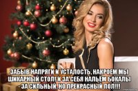  забыв напряги и усталость, накроем мы шикарный стол! и за себя нальём бокалы - за сильный, но прекрасный пол!!!