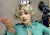 зачем? 