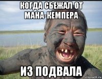 когда сбежал от мана-кемпера из подвала