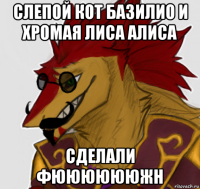 слепой кот базилио и хромая лиса алиса сделали фююююююжн