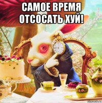 самое время отсосать хуй! 