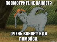 посмотрите не ваняет? очень ваняет! иди помойся.