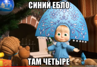 синий ебло там четыре