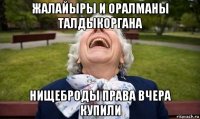 жалайыры и оралманы талдыкоргана нищеброды права вчера купили