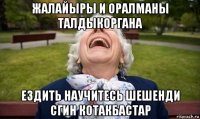 жалайыры и оралманы талдыкоргана ездить научитесь шешенди сгин котакбастар