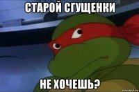 старой сгущенки не хочешь?