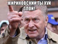 жириновский ты хуй злой! 
