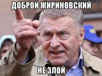 доброй жириновский не злой
