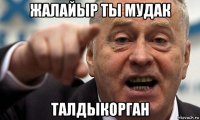 жалайыр ты мудак талдыкорган
