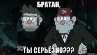 братан, ты серьёзно???