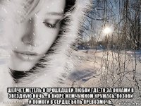  шепчет метель о прошедшей любви где-то за окнами в звёздную ночь… в вихре жемчужном кружась, позови и помоги в сердце боль превозмочь.