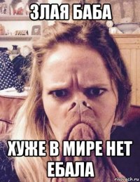 злая баба хуже в мире нет ебала