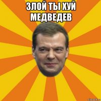 злой ты хуй медведев 