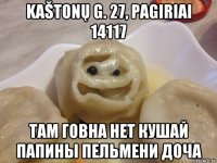 kaštonų g. 27, pagiriai 14117 там говна нет кушай папины пельмени доча