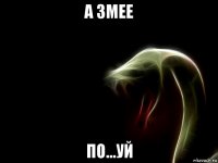 а змее по...уй