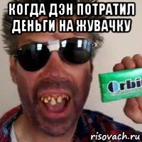 когда дэн потратил деньги на жувачку 
