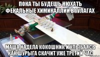 пока ты будешь нюхать фекальные химикаллии в гулагах маша надела кокошник и улыбаясь как шурыга скачит уже третий час