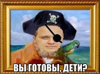  вы готовы, дети?