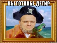 вы готовы, дети? 