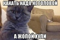 какать надо не головой а жопой хули
