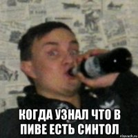  когда узнал что в пиве есть синтол