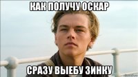 как получу оскар сразу выебу зинку