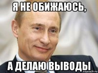 я не обижаюсь, а делаю выводы