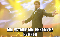  мы устали! мы никому не нужны!