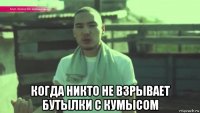  когда никто не взрывает бутылки с кумысом