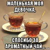 маленькая моя девочка, спасибо за ароматный чай...