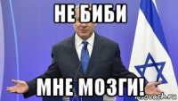 не биби мне мозги!