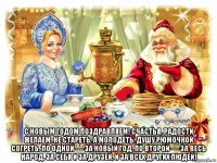  с новым годом поздравляем! счастья, радости желаем. не стареть, а молодеть, душу рюмочкой согреть. по одной — за новый год, по второй — за весь народ, за себя и за друзей, и за всех других людей!
