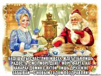  будешь ты счастливей всех, ждет тебя лишь радость, смех, море денег, море фарта, на канарах домик с яхтой. лишь друзей не забывай – с новым годом поздравляй!