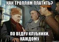 как троллям платить? по ведру клубники, каждому