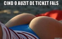 cind o auzit de ticket fals 