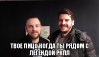  твое лицо когда ты рядом с легендой ркпл