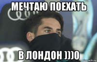 мечтаю поехать в лондон )))0