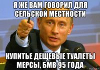 я же вам говорил для сельской местности купитье дещевые туалеты мерсы, бмв 95 года