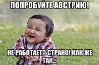 попробуйте австрию! не работает? страно! как же так...