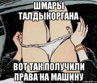 шмары талдыкоргана вот так получили права на машину