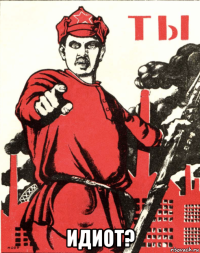  идиот?