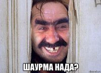  шаурма нада?