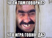че ти там говорил? что игра говно, да?